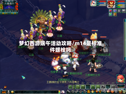 梦幻西游端午活动攻略/m14是标准件螺栓吗
