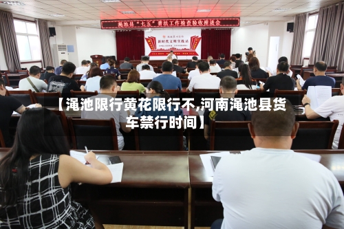 【渑池限行黄花限行不,河南渑池县货车禁行时间】-第3张图片