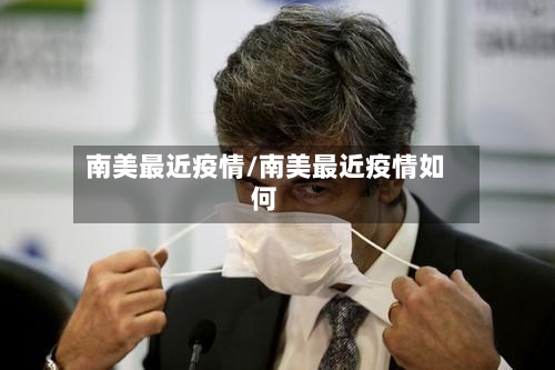 南美最近疫情/南美最近疫情如何
