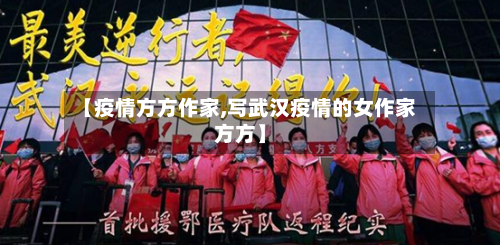 【疫情方方作家,写武汉疫情的女作家方方】