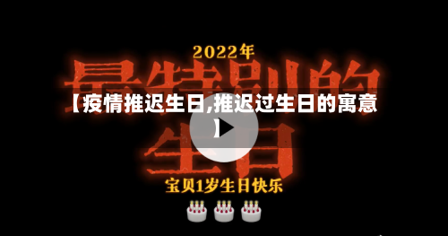 【疫情推迟生日,推迟过生日的寓意】-第3张图片