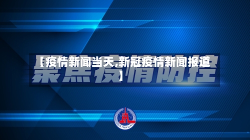 【疫情新闻当天,新冠疫情新闻报道】-第3张图片