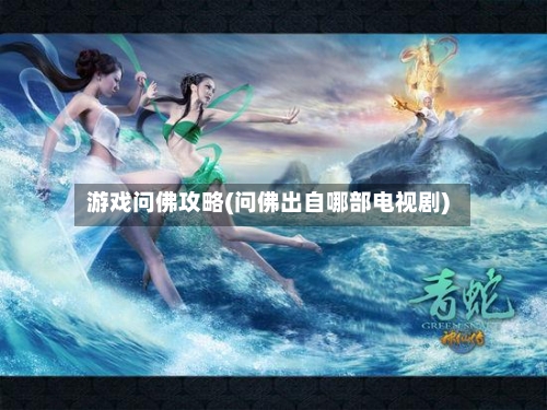 游戏问佛攻略(问佛出自哪部电视剧)
