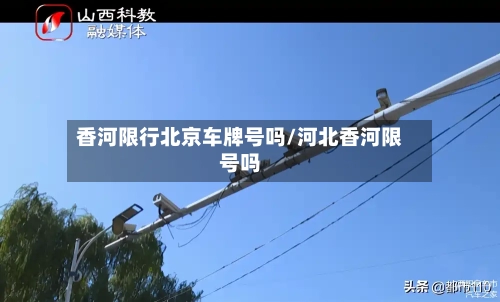香河限行北京车牌号吗/河北香河限号吗-第2张图片