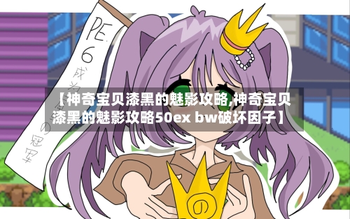 【神奇宝贝漆黑的魅影攻略,神奇宝贝漆黑的魅影攻略50ex bw破坏因子】-第3张图片