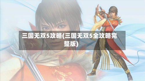 三国无双5攻略(三国无双5全攻略完整版)-第3张图片