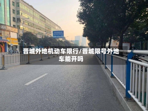 晋城外地机动车限行/晋城限号外地车能开吗