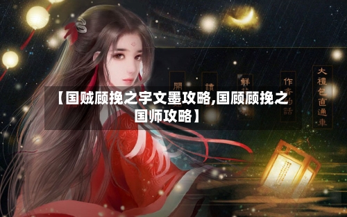 【国贼顾挽之宇文墨攻略,国顾顾挽之国师攻略】-第2张图片