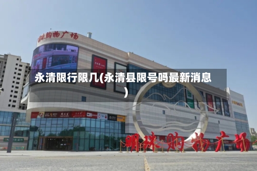 永清限行限几(永清县限号吗最新消息)